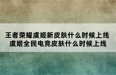 王者荣耀虞姬新皮肤什么时候上线 虞姬全民电竞皮肤什么时候上线